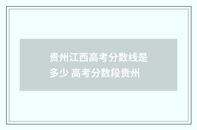 贵州江西高考分数线是多少 高考分数段贵州