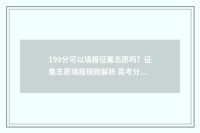 199分可以填报征集志愿吗？征集志愿填报规则解析 高考分数199能上什么专科