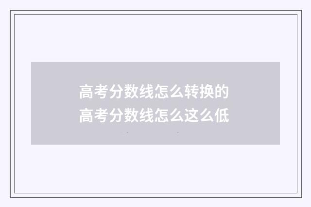 高考分数线怎么转换的 高考分数线怎么这么低