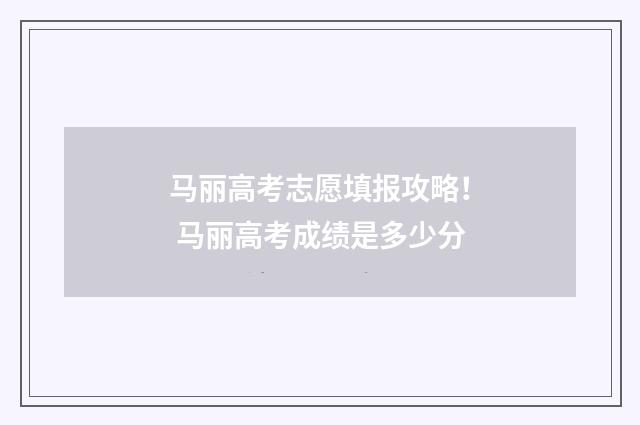 马丽高考志愿填报攻略！ 马丽高考成绩是多少分