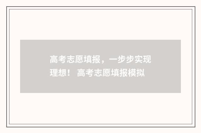 高考志愿填报，一步步实现理想！ 高考志愿填报模拟