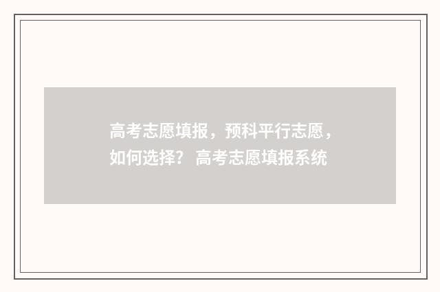 高考志愿填报，预科平行志愿，如何选择？ 高考志愿填报系统