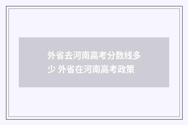 外省去河南高考分数线多少 外省在河南高考政策