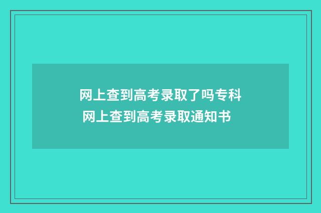 网上查到高考录取了吗专科 网上查到高考录取通知书