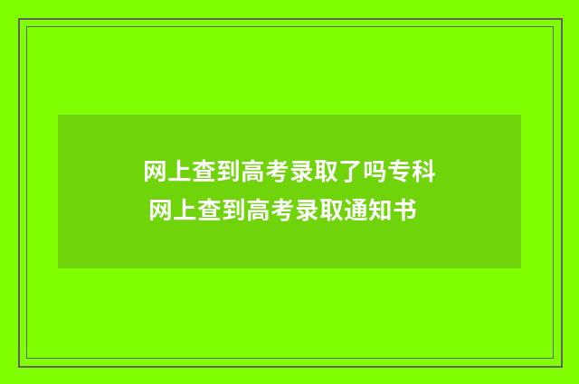 网上查到高考录取了吗专科 网上查到高考录取通知书