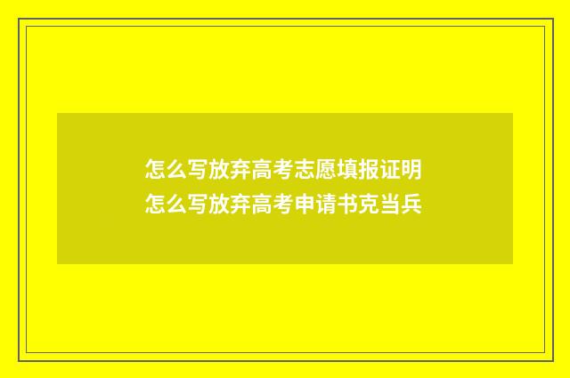 怎么写放弃高考志愿填报证明 怎么写放弃高考申请书克当兵