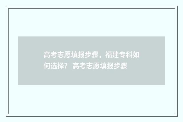 高考志愿填报步骤，福建专科如何选择？ 高考志愿填报步骤