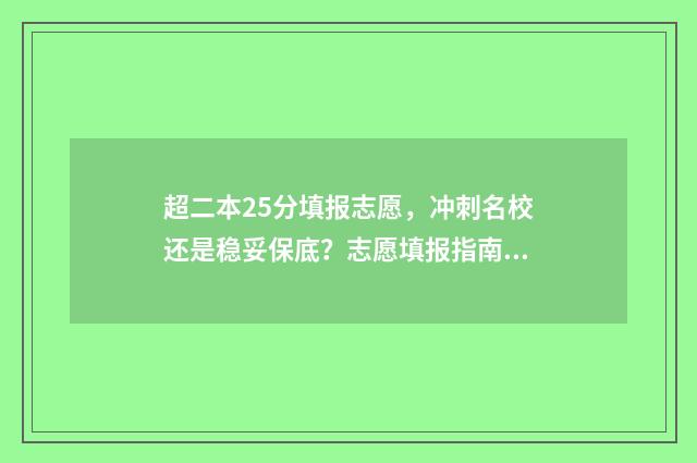 超二本25分填报志愿，冲刺名校还是稳妥保底？志愿填报指南 超出二本线25分报什么学校