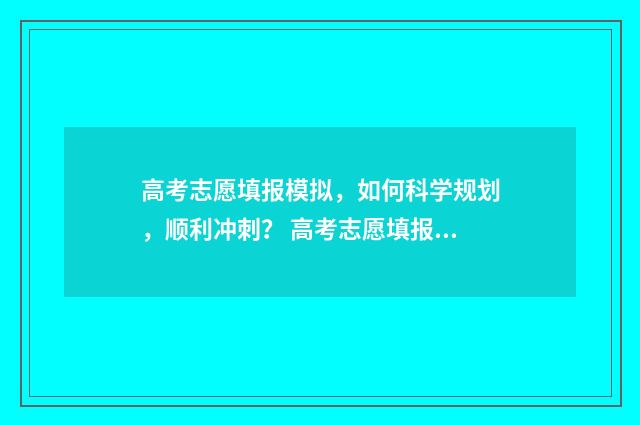 高考志愿填报模拟，如何科学规划，顺利冲刺？ 高考志愿填报模拟