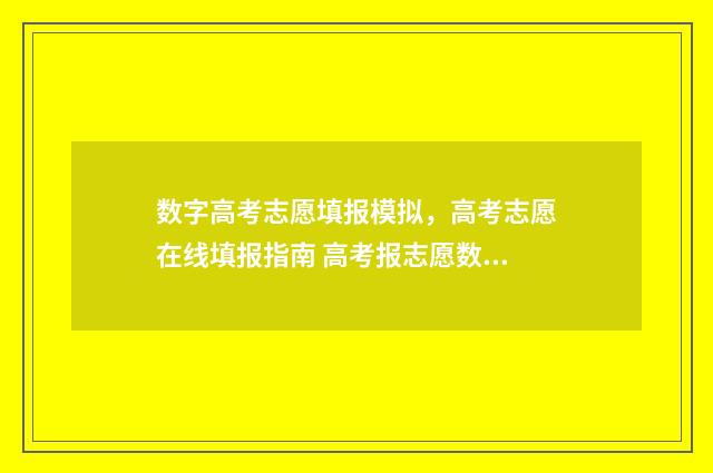 数字高考志愿填报模拟，高考志愿在线填报指南 高考报志愿数字签名