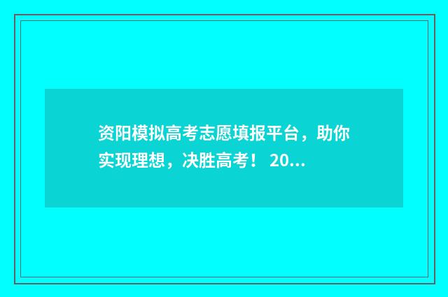 资阳模拟高考志愿填报平台，助你实现理想，决胜高考！ 2021资阳高考模拟