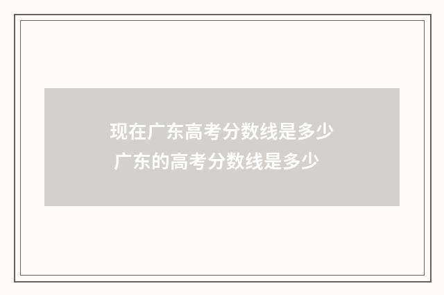 现在广东高考分数线是多少 广东的高考分数线是多少