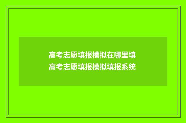 高考志愿填报模拟在哪里填 高考志愿填报模拟填报系统