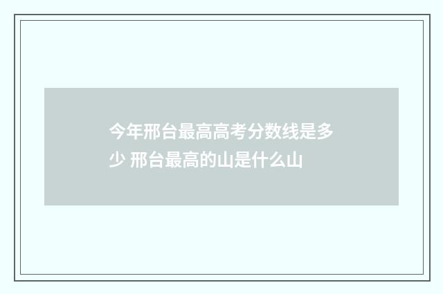今年邢台最高高考分数线是多少 邢台最高的山是什么山