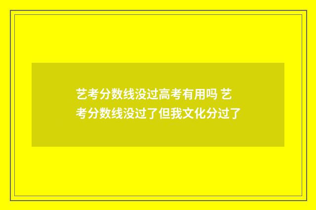 艺考分数线没过高考有用吗 艺考分数线没过了但我文化分过了