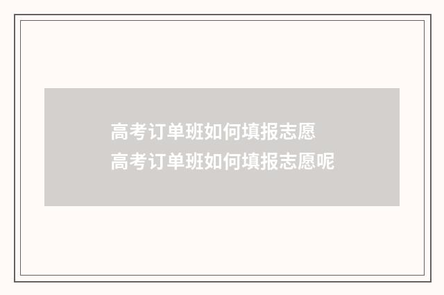 高考订单班如何填报志愿 高考订单班如何填报志愿呢