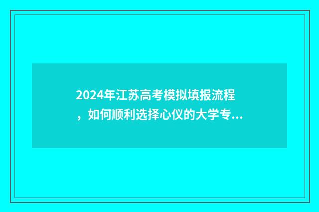 2024年江苏高考模拟填报流程，如何顺利选择心仪的大学专业？ 2024年江苏单招