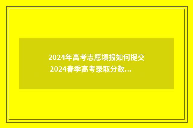 2024年高考志愿填报如何提交 2024春季高考录取分数线