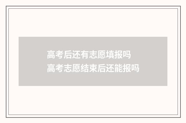 高考后还有志愿填报吗 高考志愿结束后还能报吗