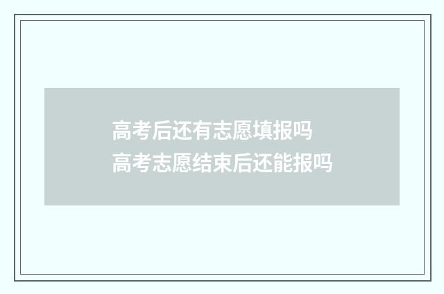 高考后还有志愿填报吗 高考志愿结束后还能报吗