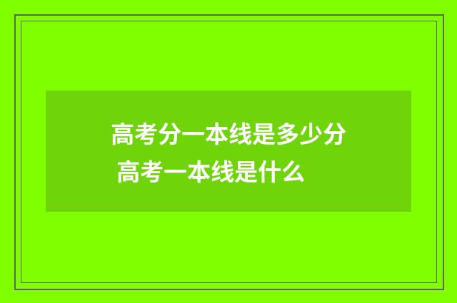 高考分一本线是多少分 高考一本线是什么