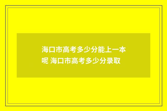 海口市高考多少分能上一本呢 海口市高考多少分录取