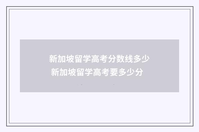新加坡留学高考分数线多少 新加坡留学高考要多少分