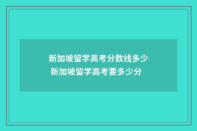 新加坡留学高考分数线多少 新加坡留学高考要多少分