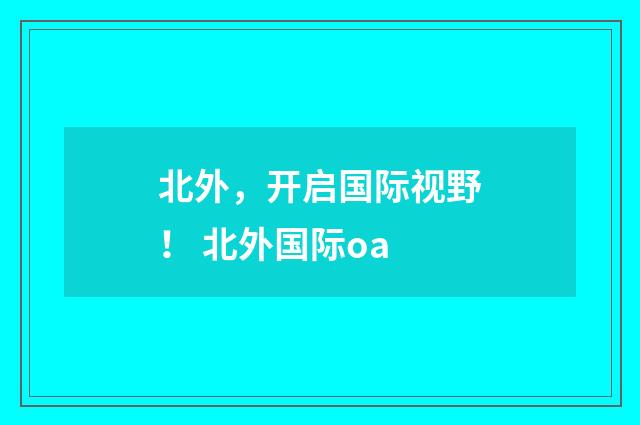 北外，开启国际视野！ 北外国际oa