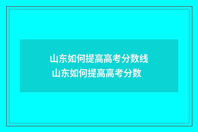 山东如何提高高考分数线 山东如何提高高考分数