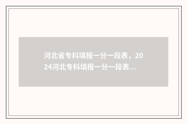 河北省专科填报一分一段表，2024河北专科填报一分一段表最新数据 河北省专科填报志愿时间和截止时间