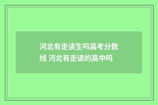 河北有走读生吗高考分数线 河北有走读的高中吗