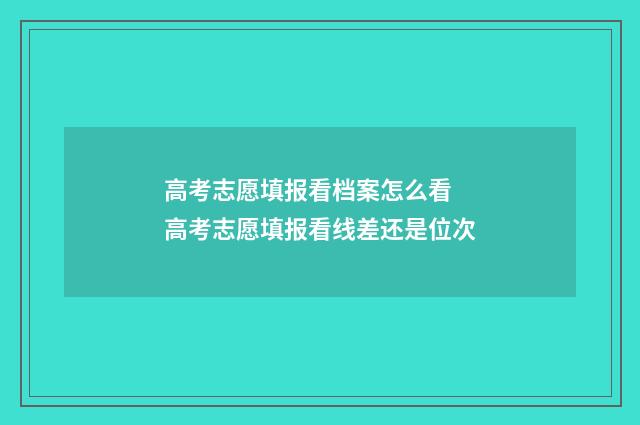 高考志愿填报看档案怎么看 高考志愿填报看线差还是位次