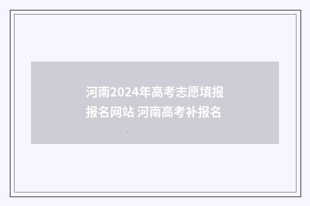 河南2024年高考志愿填报报名网站 河南高考补报名