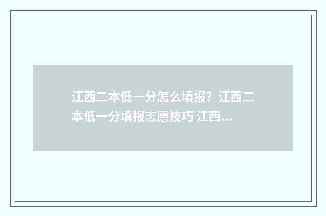 江西二本低一分怎么填报？江西二本低一分填报志愿技巧 江西二本多少分录取最低分
