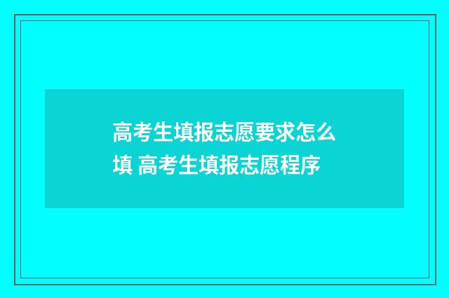 高考生填报志愿要求怎么填 高考生填报志愿程序