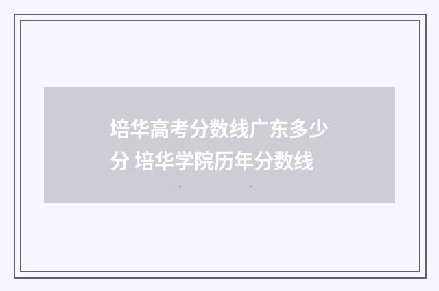 培华高考分数线广东多少分 培华学院历年分数线