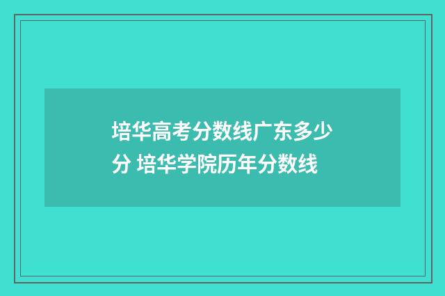 培华高考分数线广东多少分 培华学院历年分数线