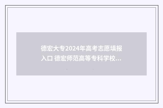 德宏大专2024年高考志愿填报入口 德宏师范高等专科学校招生计划