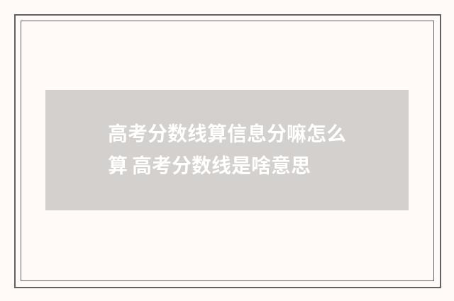 高考分数线算信息分嘛怎么算 高考分数线是啥意思