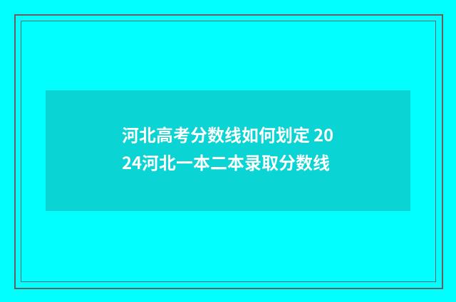 河北高考分数线如何划定 2024河北一本二本录取分数线