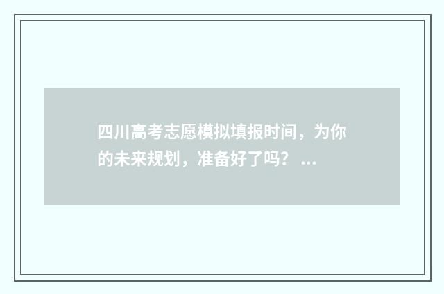 四川高考志愿模拟填报时间，为你的未来规划，准备好了吗？ 四川高考志愿模拟演练流程