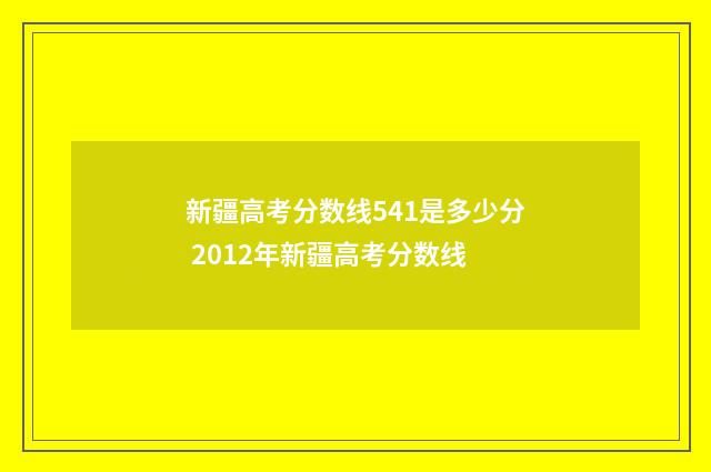 新疆高考分数线541是多少分 2012年新疆高考分数线