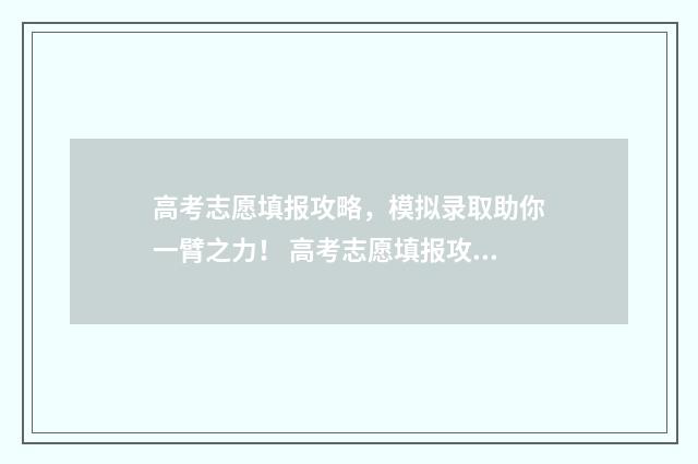 高考志愿填报攻略，模拟录取助你一臂之力！ 高考志愿填报攻略学校