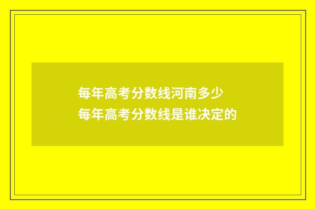 每年高考分数线河南多少 每年高考分数线是谁决定的