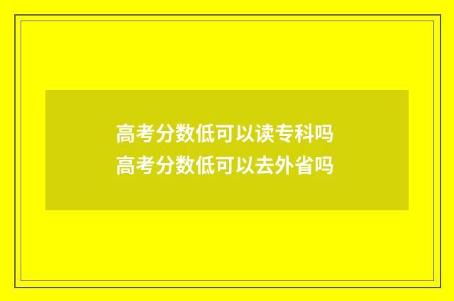 高考分数低可以读专科吗 高考分数低可以去外省吗