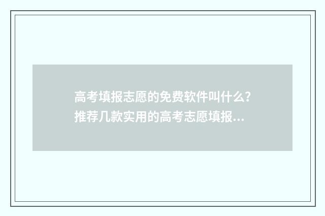 高考填报志愿的免费软件叫什么？推荐几款实用的高考志愿填报工具 高考填报志愿的书