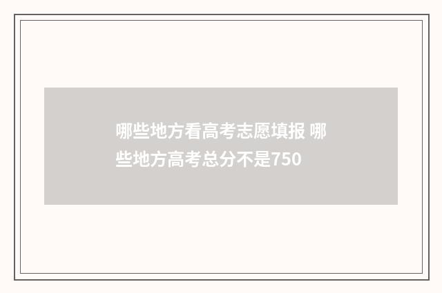 哪些地方看高考志愿填报 哪些地方高考总分不是750