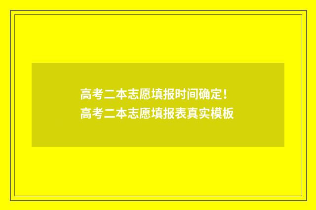 高考二本志愿填报时间确定！ 高考二本志愿填报表真实模板