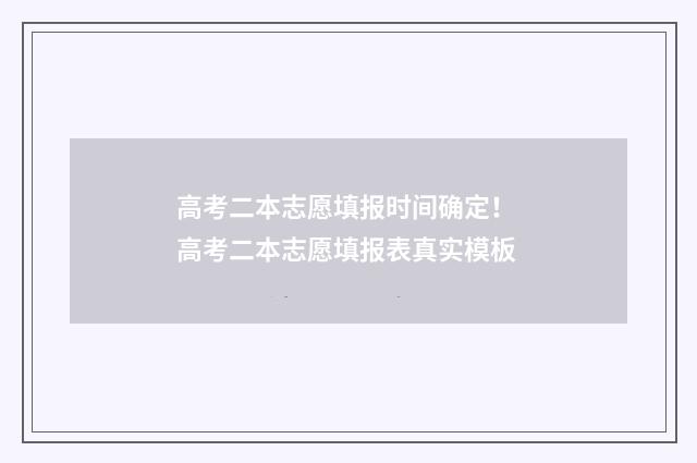 高考二本志愿填报时间确定！ 高考二本志愿填报表真实模板
